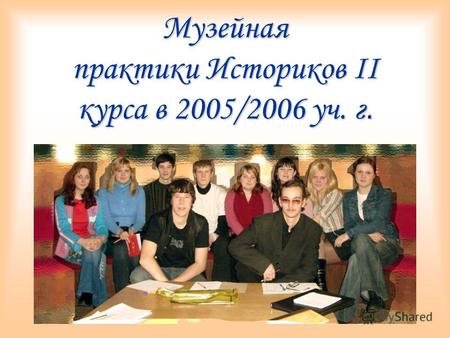 Музейная практики Историков II курса в 2005/2006 уч. г.
