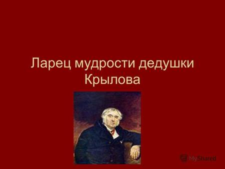 Ларец мудрости дедушки Крылова. Поэт и мудрец сложились в нём воедино. Н. В. Гоголь Иван Андреевич Крылов родился в Москве 2 февраля 1769 года в семье.