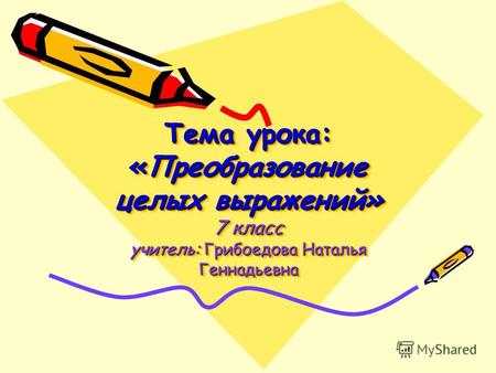 Тема урока: «Преобразование целых выражений» 7 класс учитель: Грибоедова Наталья Геннадьевна.