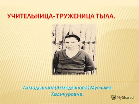 Ахмадышина(Ахмедзянова) Муслима Хадинуровна.. В 1939 году Муслима апа поступила в Томское педагогическое училище. В 1941 году закончила его и по распределению.
