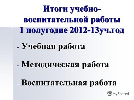 Итоги учебно- воспитательной работы 1 полугодие 2012-13уч.год - Учебная работа - Методическая работа - Воспитательная работа.