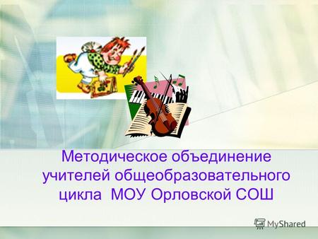 Методическое объединение учителей общеобразовательного цикла МОУ Орловской СОШ.