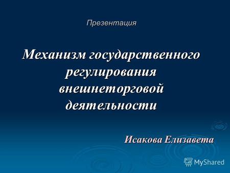 Презентация Механизм государственного регулирования внешнеторговой деятельности Исакова Елизавета.