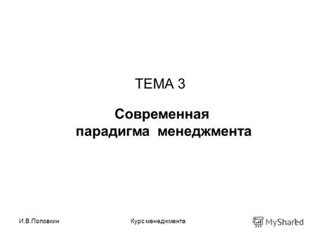 И.В.ПоповкинКурс менеджмента1 ТЕМА 3 Современная парадигма менеджмента.