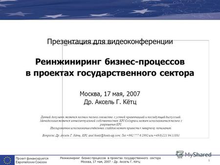 Реинжиниринг бизнес-процессов в проектах государственного сектора Москва, 17 мая, 2007 - Др. Аксель Г. Кётц Проект финансируется Европейским Союзом 1 Презентация.