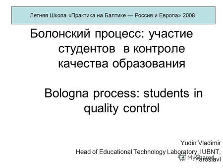 Болонский процесс: участие студентов в контроле качества образования Bologna process: students in quality control Yudin Vladimir Head of Educational Technology.
