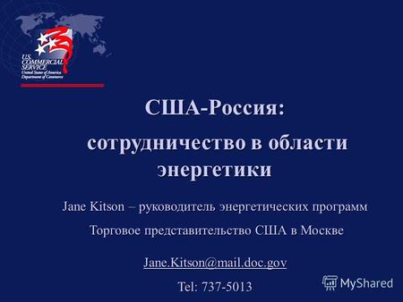 США-Россия: сотрудничество в области энергетики сотрудничество в области энергетики Jane Kitson – руководитель энергетических программ Торговое представительство.