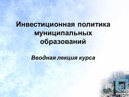 Инвестиционная политика муниципальных образований Вводная лекция курса.