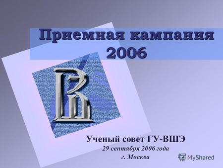 Приемная кампания 2006 Ученый совет ГУ-ВШЭ 29 сентября 2006 года г. Москва.
