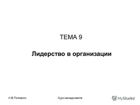И.В.ПоповкинКурс менеджмента1 ТЕМА 9 Лидерство в организации.