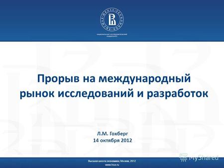 Прорыв на международный рынок исследований и разработок Высшая школа экономики, Москва, 2012 www.hse.ru Л.М. Гохберг 14 октября 2012.