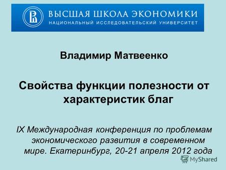 Владимир Матвеенко Свойства функции полезности от характеристик благ IX Международная конференция по проблемам экономического развития в современном мире.