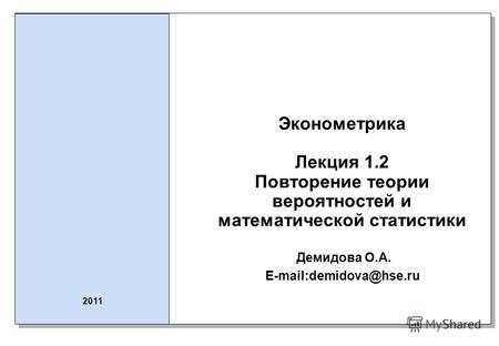 Эконометрика Лекция 1.2 Повторение теории вероятностей и математической статистики Демидова О.А. E-mail:demidova@hse.ru 2011.