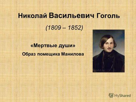 Николай Васильевич Гоголь (1809 – 1852) «Мертвые души» Образ помещика Манилова.