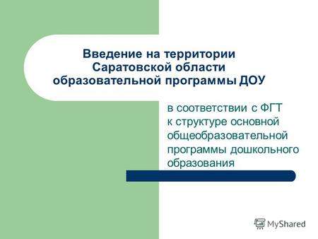 Введение на территории Саратовской области образовательной программы ДОУ в соответствии с ФГТ к структуре основной общеобразовательной программы дошкольного.