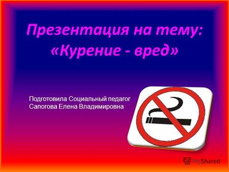 Презентация на тему: «Курение - вред» Подготовила Социальный педагог Сапогова Елена Владимировна.