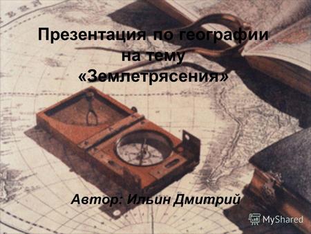 Презентация по географии на тему «Землетрясения» Автор: Ильин Дмитрий.