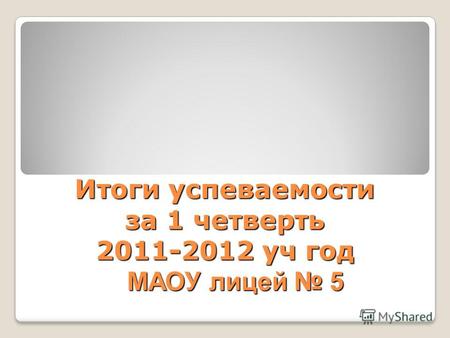 Итоги успеваемости за 1 четверть 2011-2012 уч год МАОУ лицей 5.