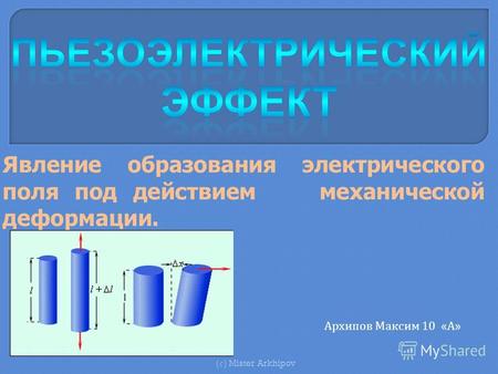 Явление образования электрического поля под действием механической деформации. ( с ) Mister Arkhipov Архипов Максим 10 «А»