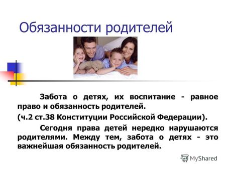 Обязанности родителей Забота о детях, их воспитание - равное право и обязанность родителей. (ч.2 ст.38 Конституции Российской Федерации). Сегодня права.