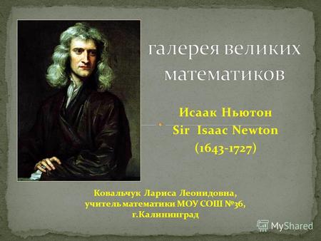 Исаак Ньютон Sir Isaac Newton (1643-1727) Ковальчук Лариса Леонидовна, учитель математики МОУ СОШ 36, г.Калининград.