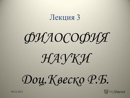 Лекция 3 ФИЛОСОФИЯ НАУКИ Доц.Квеско Р.Б. 06.12.20131.