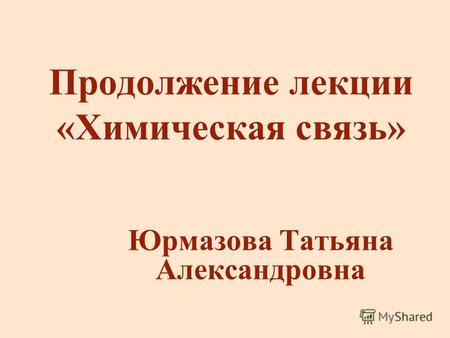 Продолжение лекции «Химическая связь» Юрмазова Татьяна Александровна.