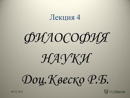Лекция 4 ФИЛОСОФИЯ НАУКИ Доц.Квеско Р.Б. 06.12.20131.