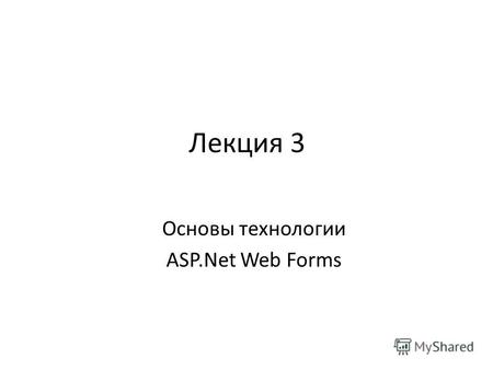 Лекция 3 Основы технологии ASP.Net Web Forms. Приложения на стороне сервера (скрипты и классы объектов) ASP.Net – Web Forms – MVC Script Engine (компонент.