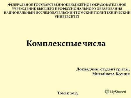 Комплексные числа Докладчик: студент гр.2г21, Михайлова Ксения Томск 2013.