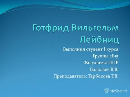 Выполнил студент I курса Группы 2Б15 Факультета ИПР Балалаев В.В. Преподаватель: Тарбокова Т.В.
