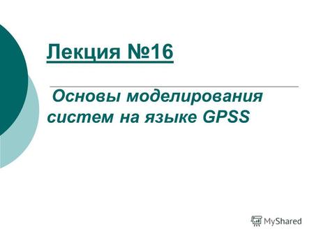 Лекция 16 Основы моделирования систем на языке GPSS.