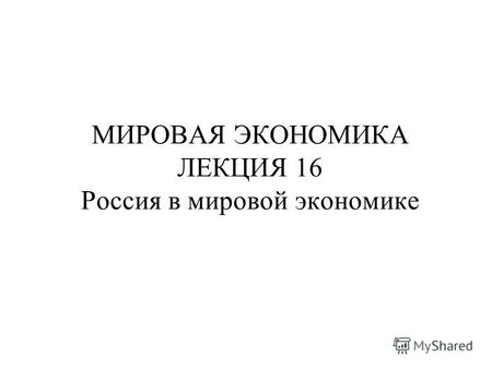 МИРОВАЯ ЭКОНОМИКА ЛЕКЦИЯ 16 Россия в мировой экономике.
