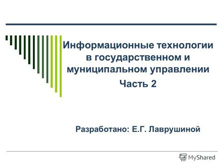 Информационные технологии в государственном и муниципальном управлении Часть 2 Разработано: Е.Г. Лаврушиной.
