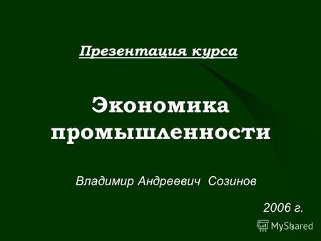 1 Экономика промышленности Владимир Андреевич Созинов Презентация курса 2006 г.