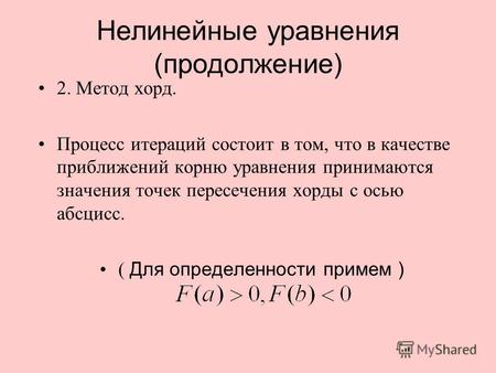 Нелинейные уравнения (продолжение) 2. Метод хорд. Процесс итераций состоит в том, что в качестве приближений корню уравнения принимаются значения точек.