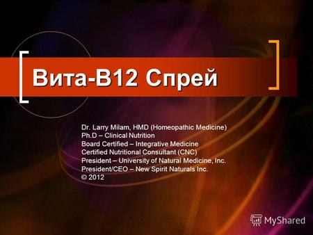 Вита-B12 Спрей Dr. Larry Milam, HMD (Homeopathic Medicine) Ph.D – Clinical Nutrition Board Certified – Integrative Medicine Certified Nutritional Consultant.