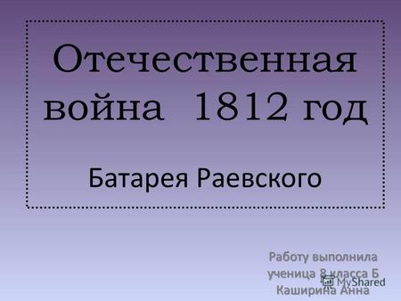Отечественная война 1812 год Батарея Раевского Работу выполнила ученица 8 класса Б Каширина Анна.
