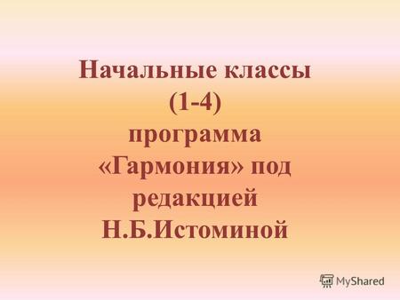Начальные классы (1-4) программа «Гармония» под редакцией Н.Б.Истоминой.