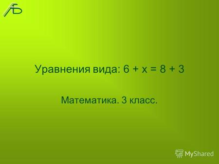 Уравнения вида: 6 + х = 8 + 3 Математика. 3 класс.