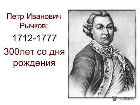 Петр Иванович Рычков: 1712-1777 300лет со дня рождения.