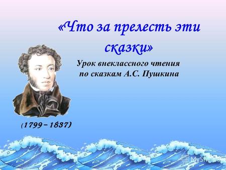 «Что за прелесть эти сказки» Урок внеклассного чтения по сказкам А.С. Пушкина ( 1799 – 1837)