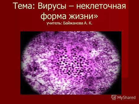 Тема: Вирусы – неклеточная форма жизни» учитель: Байжанова А. К.