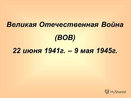 Великая Отечественная Война (ВОВ) 22 июня 1941г. – 9 мая 1945г.
