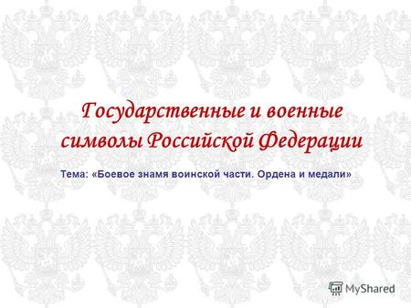 Государственные и военные символы Российской Федерации Тема: «Боевое знамя воинской части. Ордена и медали»