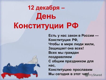 12 декабря – День Конституции РФ Есть у нас закон в России Конституция РФ, Чтобы в мире люди жили, Защищает она всех! Всех мы граждан поздравляем С общим.