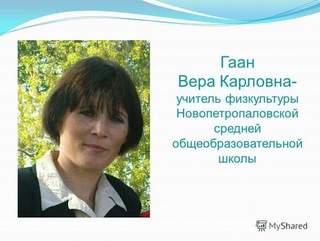 Гаан Вера Карловна- учитель физкультуры Новопетропаловской средней общеобразовательной школы.