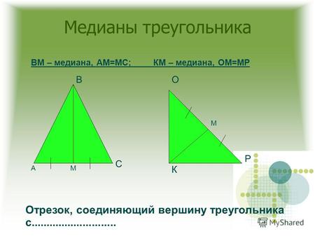 Медианы треугольника А В С К О Р М М ВМ – медиана, АМ=МС; КМ – медиана, ОМ=МР Отрезок, соединяющий вершину треугольника с............................