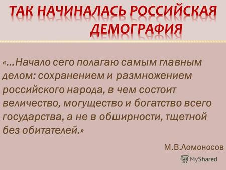 «…Начало сего полагаю самым главным делом: сохранением и размножением российского народа, в чем состоит величество, могущество и богатство всего государства,