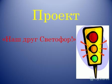 Проект «Наш друг Светофор!». Светофор - это устройство, которое световыми сигналами разрешает или запрещает движение транспорта или пешехода.